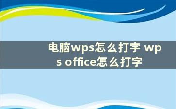 电脑wps怎么打字 wps office怎么打字